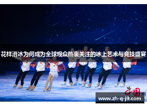 花样滑冰为何成为全球观众热衷关注的冰上艺术与竞技盛宴 花样滑冰为何成为全球观众热衷关注的冰上艺术与竞技盛宴