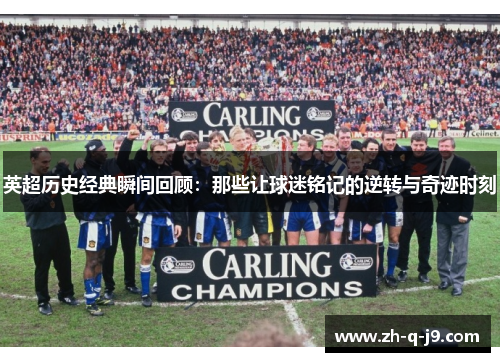 英超历史经典瞬间回顾：那些让球迷铭记的逆转与奇迹时刻