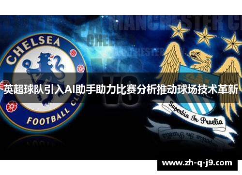 英超球队引入AI助手助力比赛分析推动球场技术革新