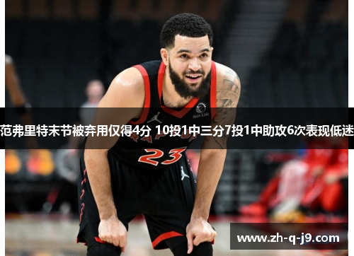范弗里特末节被弃用仅得4分 10投1中三分7投1中助攻6次表现低迷 范弗里特末节被弃用仅得4分 10投1中三分7投1中助攻6次表现低迷
