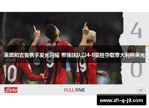 莱奥和吉鲁携手发光闪耀 带领球队以4-0豪胜夺取意大利杯荣光