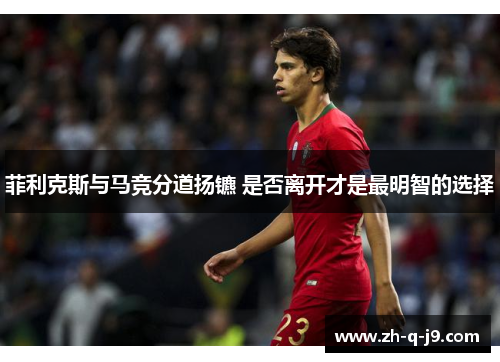 菲利克斯与马竞分道扬镳 是否离开才是最明智的选择