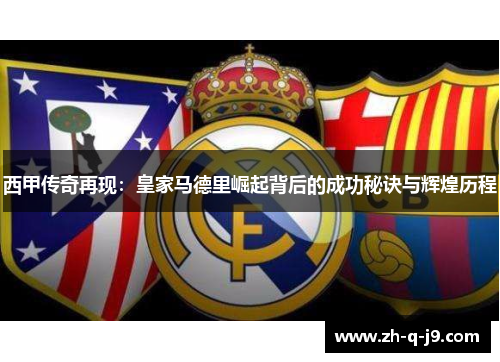 西甲传奇再现:皇家马德里崛起背后的成功秘诀与辉煌历程 西甲传奇再现:皇家马德里崛起背后的成功秘诀与辉煌历程