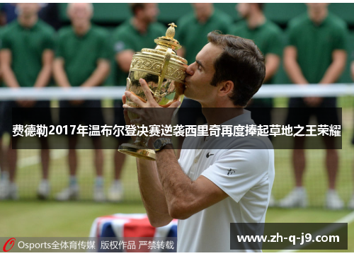 费德勒2017年温布尔登决赛逆袭西里奇再度捧起草地之王荣耀