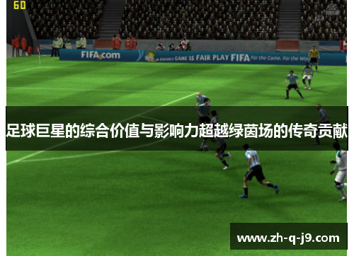 足球巨星的综合价值与影响力超越绿茵场的传奇贡献 足球巨星的综合价值与影响力超越绿茵场的传奇贡献