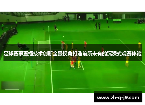 足球赛事直播技术创新全景视角打造前所未有的沉浸式观赛体验