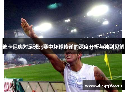 迪卡尼奥对足球比赛中坏球传递的深度分析与独到见解 迪卡尼奥对足球比赛中坏球传递的深度分析与独到见解