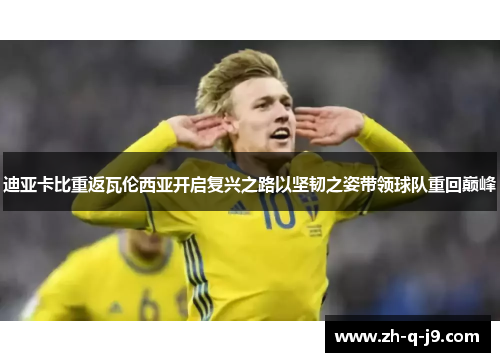 迪亚卡比重返瓦伦西亚开启复兴之路以坚韧之姿带领球队重回巅峰