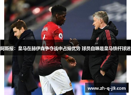 阿斯报:皇马在赫伊森争夺战中占据优势 球员自曝是皇马铁杆球迷 阿斯报:皇马在赫伊森争夺战中占据优势 球员自曝是皇马铁杆球迷