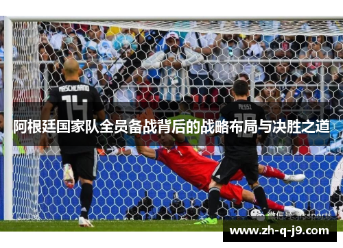 阿根廷国家队全员备战背后的战略布局与决胜之道