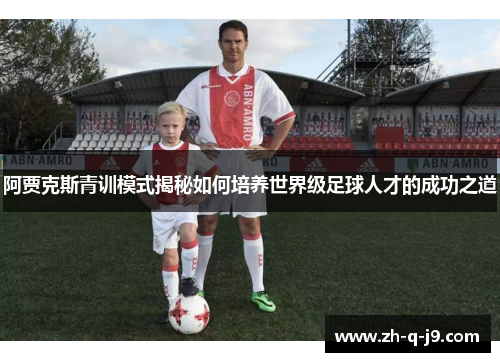 阿贾克斯青训模式揭秘如何培养世界级足球人才的成功之道