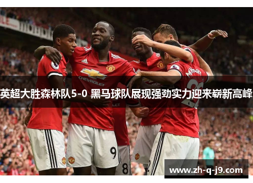 英超大胜森林队5-0 黑马球队展现强劲实力迎来崭新高峰