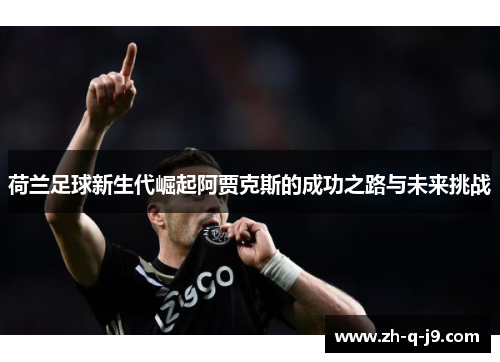 荷兰足球新生代崛起阿贾克斯的成功之路与未来挑战