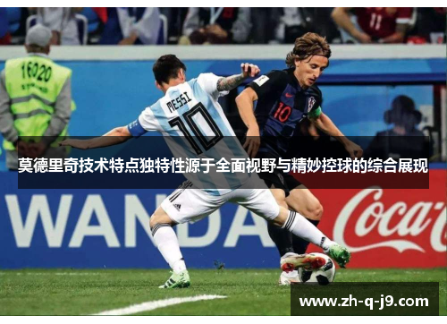 莫德里奇技术特点独特性源于全面视野与精妙控球的综合展现 莫德里奇技术特点独特性源于全面视野与精妙控球的综合展现