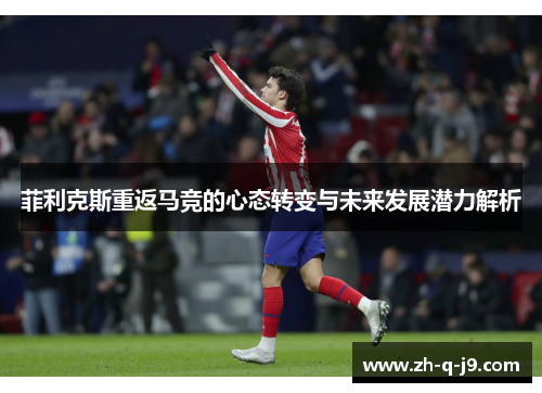 菲利克斯重返马竞的心态转变与未来发展潜力解析