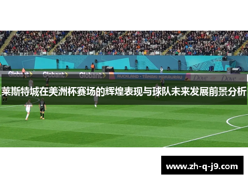 莱斯特城在美洲杯赛场的辉煌表现与球队未来发展前景分析 莱斯特城在美洲杯赛场的辉煌表现与球队未来发展前景分析
