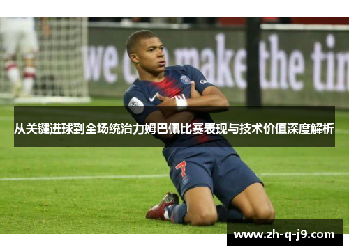 从关键进球到全场统治力姆巴佩比赛表现与技术价值深度解析 从关键进球到全场统治力姆巴佩比赛表现与技术价值深度解析