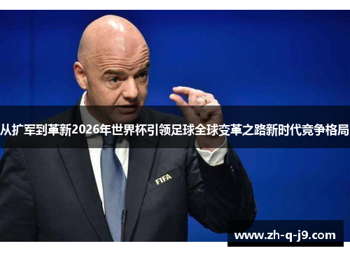 从扩军到革新2026年世界杯引领足球全球变革之路新时代竞争格局 从扩军到革新2026年世界杯引领足球全球变革之路新时代竞争格局