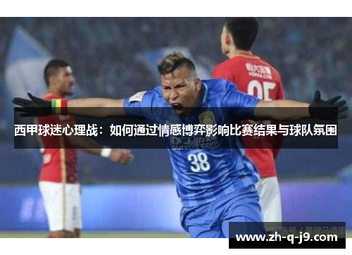 西甲球迷心理战：如何通过情感博弈影响比赛结果与球队氛围