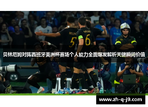 贝林厄姆对阵西班牙美洲杯赛场个人能力全面爆发解析关键瞬间价值 贝林厄姆对阵西班牙美洲杯赛场个人能力全面爆发解析关键瞬间价值