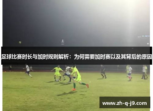 足球比赛时长与加时规则解析:为何需要加时赛以及其背后的原因 足球比赛时长与加时规则解析:为何需要加时赛以及其背后的原因