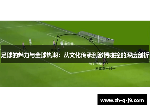足球的魅力与全球热潮：从文化传承到激情碰撞的深度剖析