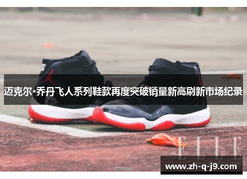 迈克尔·乔丹飞人系列鞋款再度突破销量新高刷新市场纪录