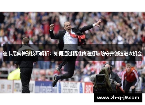 迪卡尼奥传球技巧解析:如何通过精准传递打破防守并创造进攻机会 迪卡尼奥传球技巧解析:如何通过精准传递打破防守并创造进攻机会