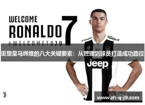 重塑皇马辉煌的八大关键要素:从管理到球员打造成功路径 重塑皇马辉煌的八大关键要素:从管理到球员打造成功路径