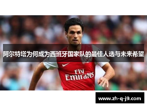 阿尔特塔为何成为西班牙国家队的最佳人选与未来希望 阿尔特塔为何成为西班牙国家队的最佳人选与未来希望