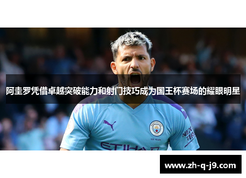 阿圭罗凭借卓越突破能力和射门技巧成为国王杯赛场的耀眼明星 阿圭罗凭借卓越突破能力和射门技巧成为国王杯赛场的耀眼明星