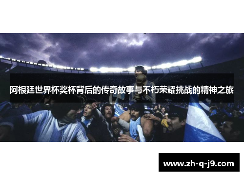 阿根廷世界杯奖杯背后的传奇故事与不朽荣耀挑战的精神之旅