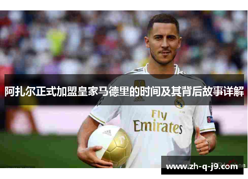 阿扎尔正式加盟皇家马德里的时间及其背后故事详解 阿扎尔正式加盟皇家马德里的时间及其背后故事详解