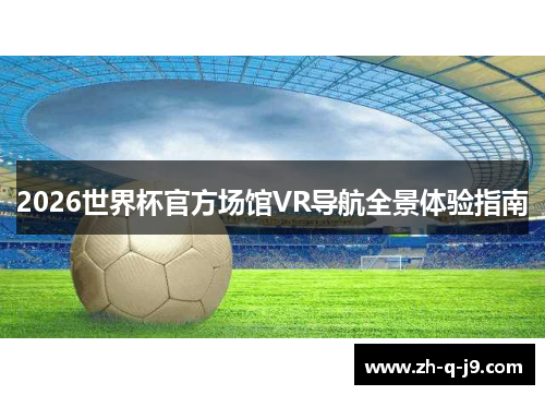 2026世界杯官方场馆VR导航全景体验指南 2026世界杯官方场馆VR导航全景体验指南