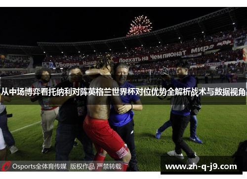 从中场博弈看托纳利对阵英格兰世界杯对位优势全解析战术与数据视角 从中场博弈看托纳利对阵英格兰世界杯对位优势全解析战术与数据视角