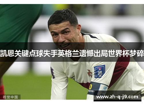 凯恩关键点球失手英格兰遗憾出局世界杯梦碎 凯恩关键点球失手英格兰遗憾出局世界杯梦碎