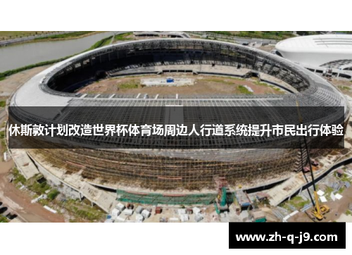 休斯敦计划改造世界杯体育场周边人行道系统提升市民出行体验