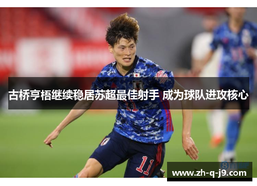 古桥亨梧继续稳居苏超最佳射手 成为球队进攻核心 古桥亨梧继续稳居苏超最佳射手 成为球队进攻核心