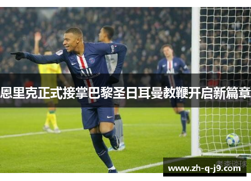 恩里克正式接掌巴黎圣日耳曼教鞭开启新篇章