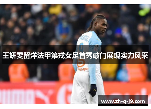 王妍雯留洋法甲第戎女足首秀破门展现实力风采