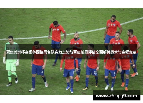聚焦美洲杯赛场争四格局各队实力走势与晋级前景评估全面解析战术与赛程变量