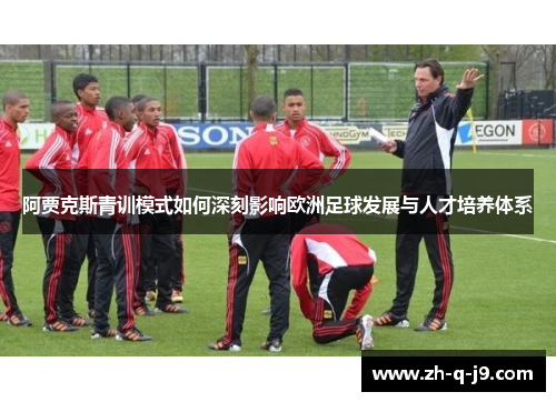 阿贾克斯青训模式如何深刻影响欧洲足球发展与人才培养体系