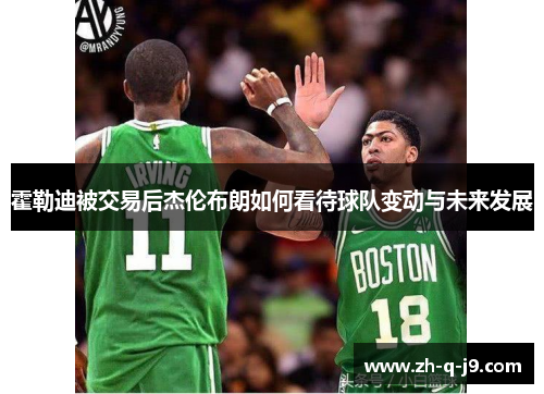 霍勒迪被交易后杰伦布朗如何看待球队变动与未来发展