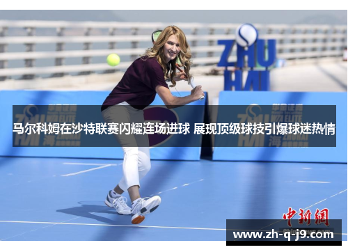 马尔科姆在沙特联赛闪耀连场进球 展现顶级球技引爆球迷热情