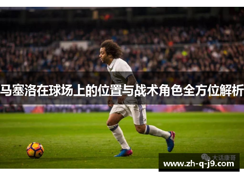 马塞洛在球场上的位置与战术角色全方位解析