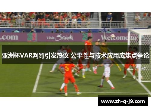 亚洲杯VAR判罚引发热议 公平性与技术应用成焦点争论