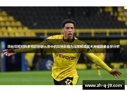 贝林厄姆对阵多特欧协联比赛中的攻防影响力深度解读战术关键因素全景分析