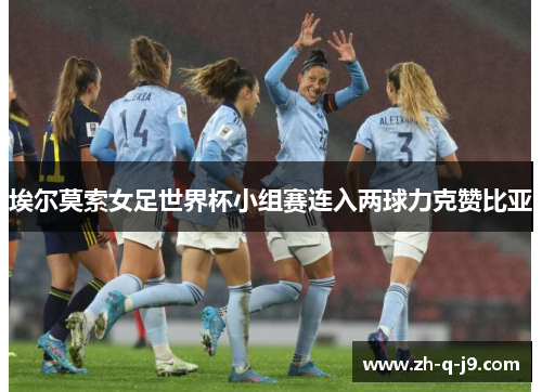 埃尔莫索女足世界杯小组赛连入两球力克赞比亚