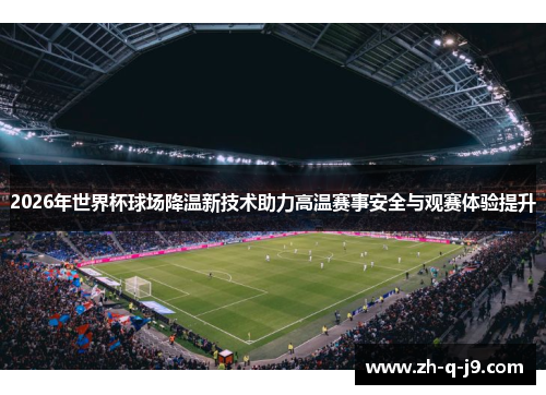 2026年世界杯球场降温新技术助力高温赛事安全与观赛体验提升 2026年世界杯球场降温新技术助力高温赛事安全与观赛体验提升