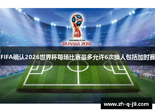 FIFA确认2026世界杯每场比赛最多允许6次换人包括加时赛